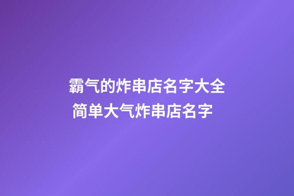 霸气的炸串店名字大全 简单大气炸串店名字-第1张-店铺起名-玄机派